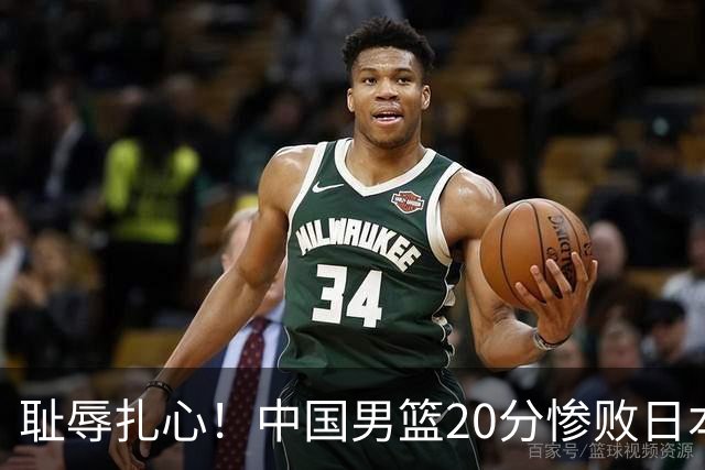 耻辱扎心！中国男篮20分惨败日本二队！终究还是走了国足的老路